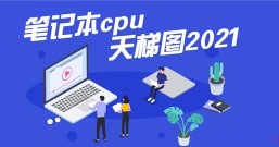 最新笔记本cpu天梯图2021 2021年最新笔记本CPU天梯图高清完整版