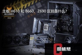 600系列H610、B660、Z690主板有什么区别？12代CPU搭配什么主板好？